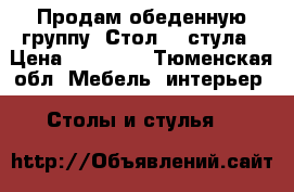 Продам обеденную группу. Стол, 4 стула › Цена ­ 27 000 - Тюменская обл. Мебель, интерьер » Столы и стулья   